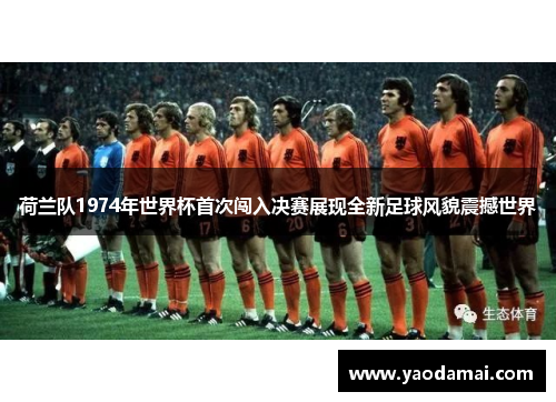 荷兰队1974年世界杯首次闯入决赛展现全新足球风貌震撼世界