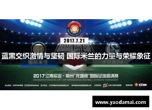 蓝黑交织激情与坚韧 国际米兰的力量与荣耀象征
