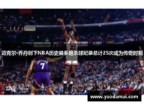 迈克尔·乔丹创下NBA历史最多绝杀球纪录总计25次成为传奇时刻