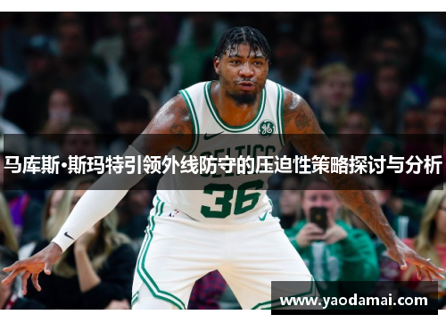 马库斯·斯玛特引领外线防守的压迫性策略探讨与分析
