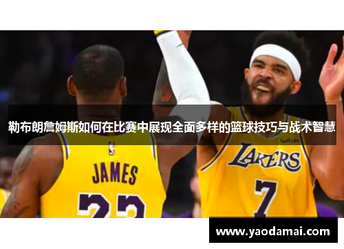 勒布朗詹姆斯如何在比赛中展现全面多样的篮球技巧与战术智慧