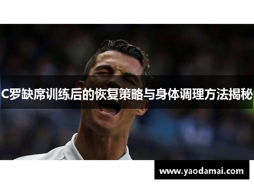 C罗缺席训练后的恢复策略与身体调理方法揭秘