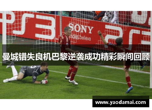 曼城错失良机巴黎逆袭成功精彩瞬间回顾
