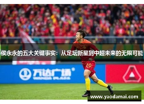侯永永的五大关键事实：从足坛新星到中超未来的无限可能