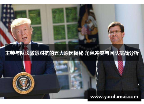 主帅与队长激烈对抗的五大原因揭秘 角色冲突与团队挑战分析