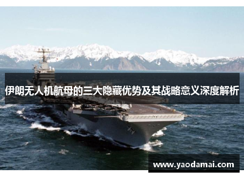 伊朗无人机航母的三大隐藏优势及其战略意义深度解析