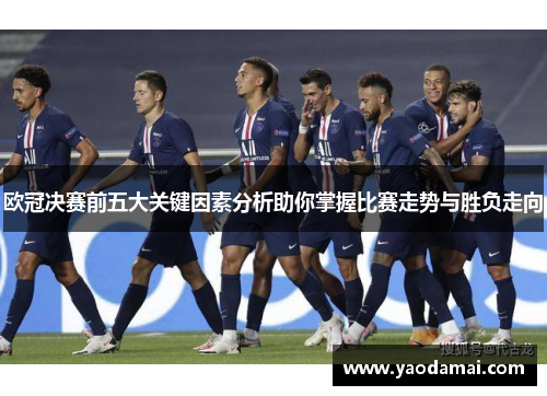 欧冠决赛前五大关键因素分析助你掌握比赛走势与胜负走向