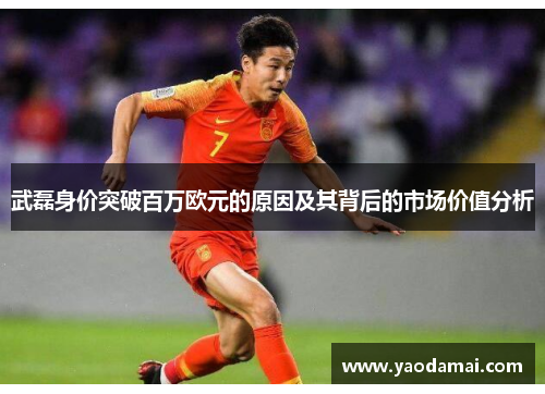 武磊身价突破百万欧元的原因及其背后的市场价值分析