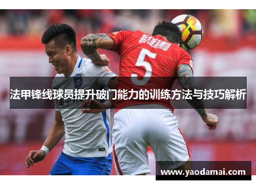 法甲锋线球员提升破门能力的训练方法与技巧解析