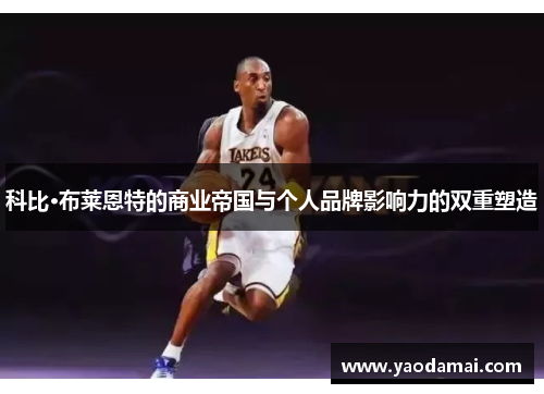 科比·布莱恩特的商业帝国与个人品牌影响力的双重塑造