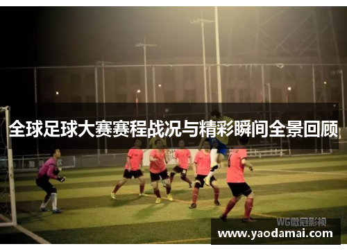 全球足球大赛赛程战况与精彩瞬间全景回顾