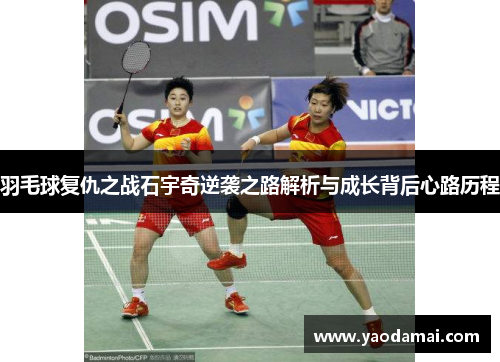羽毛球复仇之战石宇奇逆袭之路解析与成长背后心路历程