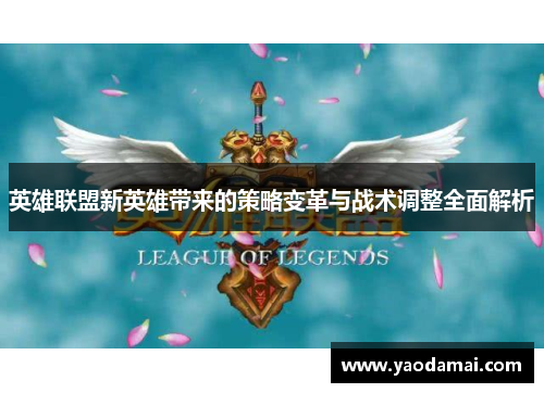 英雄联盟新英雄带来的策略变革与战术调整全面解析