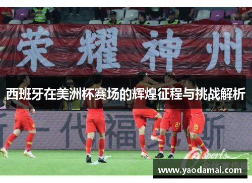 西班牙在美洲杯赛场的辉煌征程与挑战解析