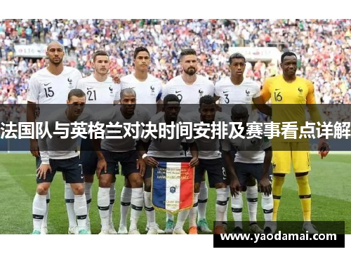 法国队与英格兰对决时间安排及赛事看点详解
