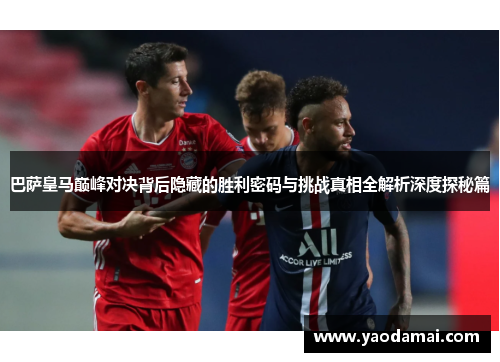 巴萨皇马巅峰对决背后隐藏的胜利密码与挑战真相全解析深度探秘篇 巴萨皇马巅峰对决背后隐藏的胜利密码与挑战真相全解析深度探秘篇