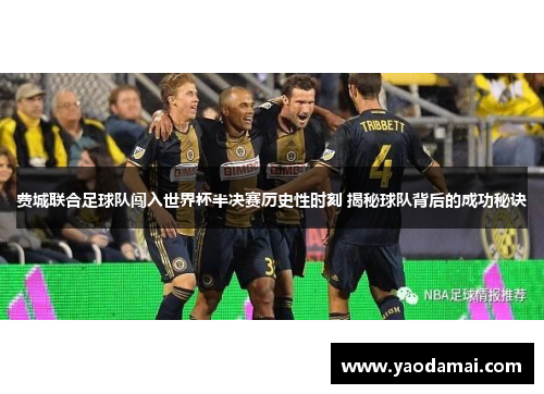 费城联合足球队闯入世界杯半决赛历史性时刻 揭秘球队背后的成功秘诀