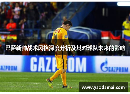 巴萨新帅战术风格深度分析及其对球队未来的影响