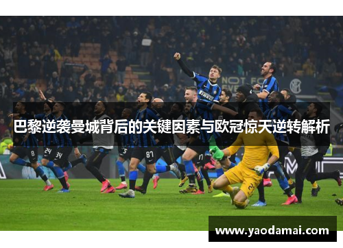 巴黎逆袭曼城背后的关键因素与欧冠惊天逆转解析