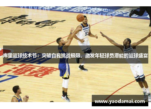库里篮球技术节：突破自我挑战极限，激发年轻球员潜能的篮球盛宴