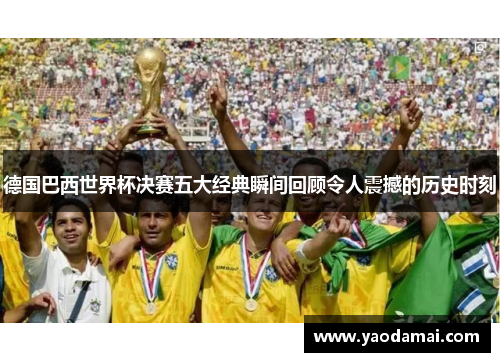 德国巴西世界杯决赛五大经典瞬间回顾令人震撼的历史时刻 德国巴西世界杯决赛五大经典瞬间回顾令人震撼的历史时刻