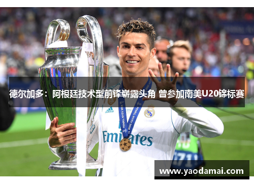 德尔加多:阿根廷技术型前锋崭露头角 曾参加南美U20锦标赛 德尔加多:阿根廷技术型前锋崭露头角 曾参加南美U20锦标赛