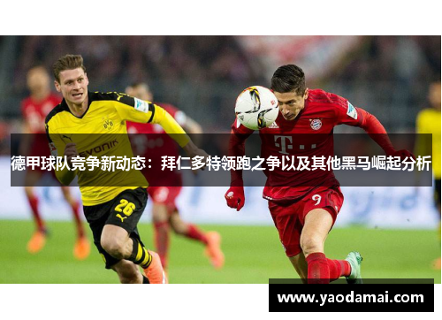 德甲球队竞争新动态:拜仁多特领跑之争以及其他黑马崛起分析 德甲球队竞争新动态:拜仁多特领跑之争以及其他黑马崛起分析