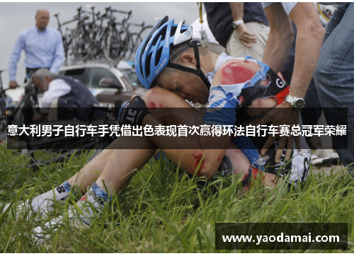 意大利男子自行车手凭借出色表现首次赢得环法自行车赛总冠军荣耀 意大利男子自行车手凭借出色表现首次赢得环法自行车赛总冠军荣耀