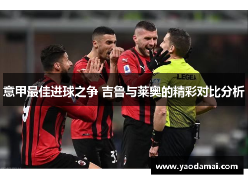 意甲最佳进球之争 吉鲁与莱奥的精彩对比分析 意甲最佳进球之争 吉鲁与莱奥的精彩对比分析