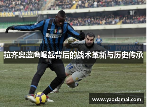 拉齐奥蓝鹰崛起背后的战术革新与历史传承