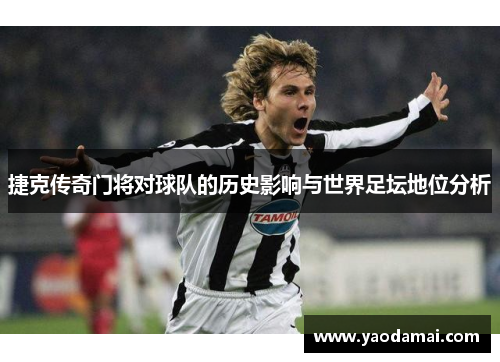 捷克传奇门将对球队的历史影响与世界足坛地位分析