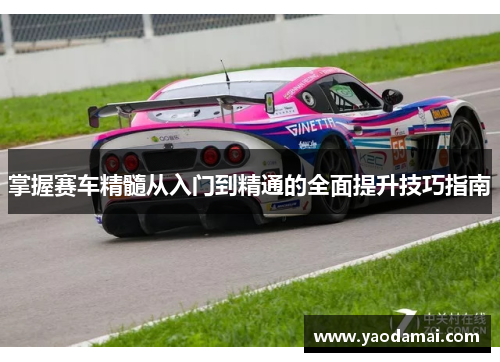 掌握赛车精髓从入门到精通的全面提升技巧指南