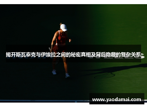 揭开斯瓦泰克与伊埃拉之间的秘密真相及背后隐藏的复杂关系 揭开斯瓦泰克与伊埃拉之间的秘密真相及背后隐藏的复杂关系