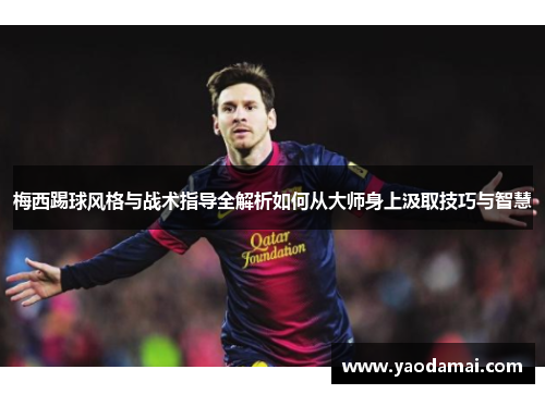 梅西踢球风格与战术指导全解析如何从大师身上汲取技巧与智慧 梅西踢球风格与战术指导全解析如何从大师身上汲取技巧与智慧